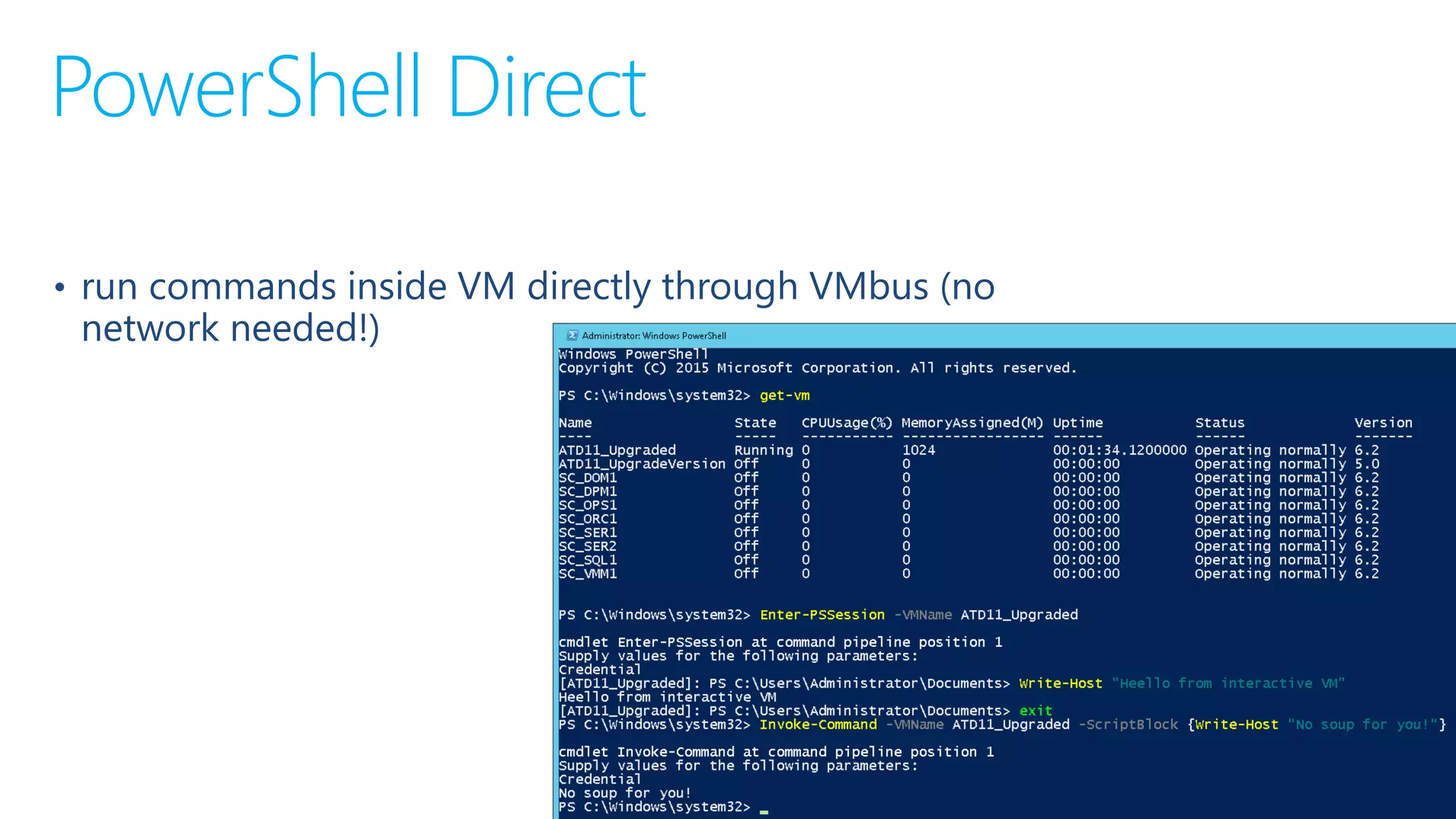 PowerShell Direct
• run commands inside VM directly through VMbus (no
network needed!)
 