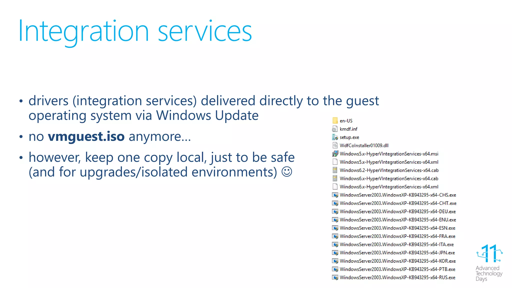 Integration services
• drivers (integration services) delivered directly to the guest
operating system via Windows Update
• no vmguest.iso anymore…
• however, keep one copy local, just to be safe
(and for upgrades/isolated environments) 
 