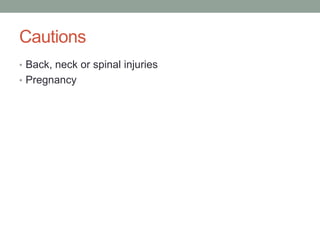 Cautions
• Back, neck or spinal injuries
• Pregnancy
 