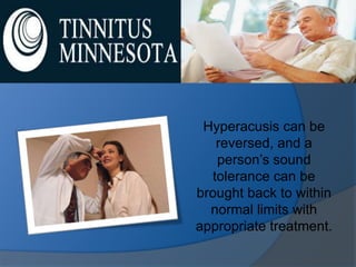 Hyperacusis can be
   reversed, and a
   person’s sound
  tolerance can be
brought back to within
  normal limits with
appropriate treatment.
 