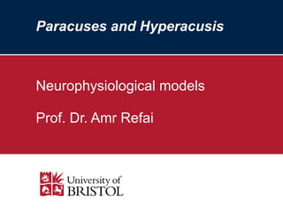 Paracuses and Hyperacusis 
Neurophysiological models 
Prof. Dr. Amr Refai 
 
