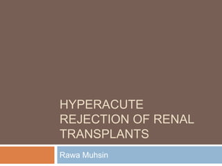 HYPERACUTE
REJECTION OF RENAL
TRANSPLANTS
Rawa Muhsin
 