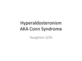 Hyperaldosteronism
AKA Conn Syndrome
Houghton 3/26
 