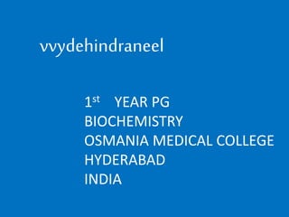 vvydehindraneel
1st YEAR PG
BIOCHEMISTRY
OSMANIA MEDICAL COLLEGE
HYDERABAD
INDIA
 