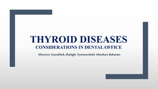 THYROID DISEASES
CONSIDERATIONS IN DENTAL OFFICE
Khosravi,Vatankhah,Shafagh,Teymourshahi,Ghanbari,Babaeian
 