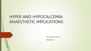 HYPER AND HYPOCALCEMIA
ANAESTHETIC IMPLICATIONS
DR.SATHISH RAJA
DR.REENA
 