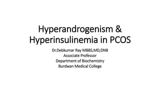 Hyperandrogenism &
Hyperinsulinemia in PCOS
Dr.Debkumar Ray MBBS,MD,DNB
Associate Professor
Department of Biochemistry
Burdwan Medical College
 