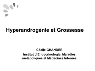 Hyperandrogénie et Grossesse
Cécile GHANDER
Institut d’Endocrinologie, Maladies
métaboliques et Médecines Internes
 