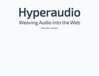 Hyperaudio
Weaving Audio into the Web
/Mark Boas @maboa
 