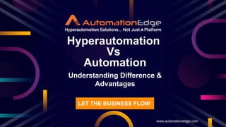 Understanding Difference &
Advantages
Hyperautomation
Vs
Automation
www.automationedge.com
LET THE BUSINESS FLOW
 