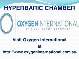 Visit Oxygen International
at
http://www.oxygeninternational.com.au/
HYPERBARIC CHAMBER
 
