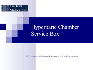 Hyperbaric Chamber 
Service Box 
http://www.tri-techmedical.com/products/hyperbaric 
 