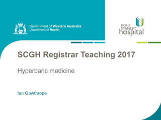 Ian Gawthrope
SCGH Registrar Teaching 2017
Hyperbaric medicine
 