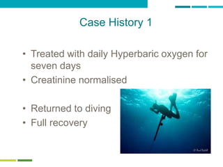 65
Case History 1
• Treated with daily Hyperbaric oxygen for
seven days
• Creatinine normalised
• Returned to diving
• Full recovery
 