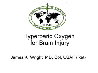 Hyperbaric Oxygen  for Brain Injury James K. Wright, MD, Col, USAF (Ret) 