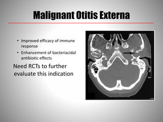 Malignant Otitis Externa
• Improved efficacy of immune
response
• Enhancement of bacteriacidal
antibiotic effects
Need RCTs to further
evaluate this indication
 