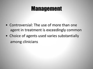 Management
• Controversial: The use of more than one
agent in treatment is exceedingly common
• Choice of agents used varies substantially
among clinicians
 