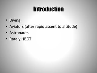 Introduction
• Diving
• Aviators (after rapid ascent to altitude)
• Astronauts
• Rarely HBOT
 