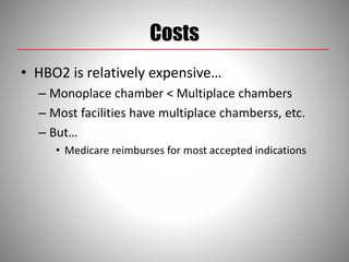 Costs
• HBO2 is relatively expensive…
– Monoplace chamber < Multiplace chambers
– Most facilities have multiplace chamberss, etc.
– But…
• Medicare reimburses for most accepted indications
 