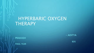 HYPERBARIC OXYGEN
THERAPY
- ADITYA
PRAKASH
BDS
FINAL YEAR
 