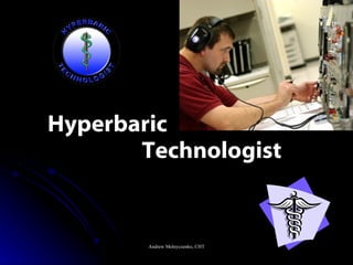 Hyperbaric
       Technologist


        Andrew Melnyczenko, CHT
 