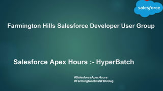 Farmington Hills Salesforce Developer User Group
Salesforce Apex Hours :- HyperBatch
#SalesforceApexHours
#FarmingtonHillsSFDCDug
 