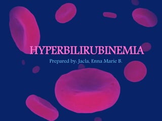 Prepared by: Jacla, Enna Marie B.
HYPERBILIRUBINEMIA
 