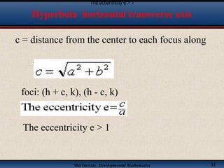 Martin-Gay, Developmental Mathematics 12
c = distance from the center to each focus along
the transverse axis
foci: (h + c, k), (h - c, k)
The eccentricity e > 1
The eccentricity e > 1
Hyperbola horizontal transverse axis
 