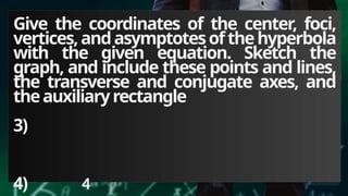 Give the coordinates of the center, foci,
vertices,andasymptotesofthehyperbola
with the given equation. Sketch the
graph, and include these points and lines,
the transverse and conjugate axes, and
theauxiliaryrectangle
3)
4) 4
 