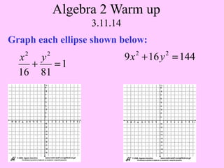 Algebra 2 Warm up
3.11.14
Graph each ellipse shown below:
2

2

x
y
+
=1
16 81

9 x + 16 y = 144
2

2

 