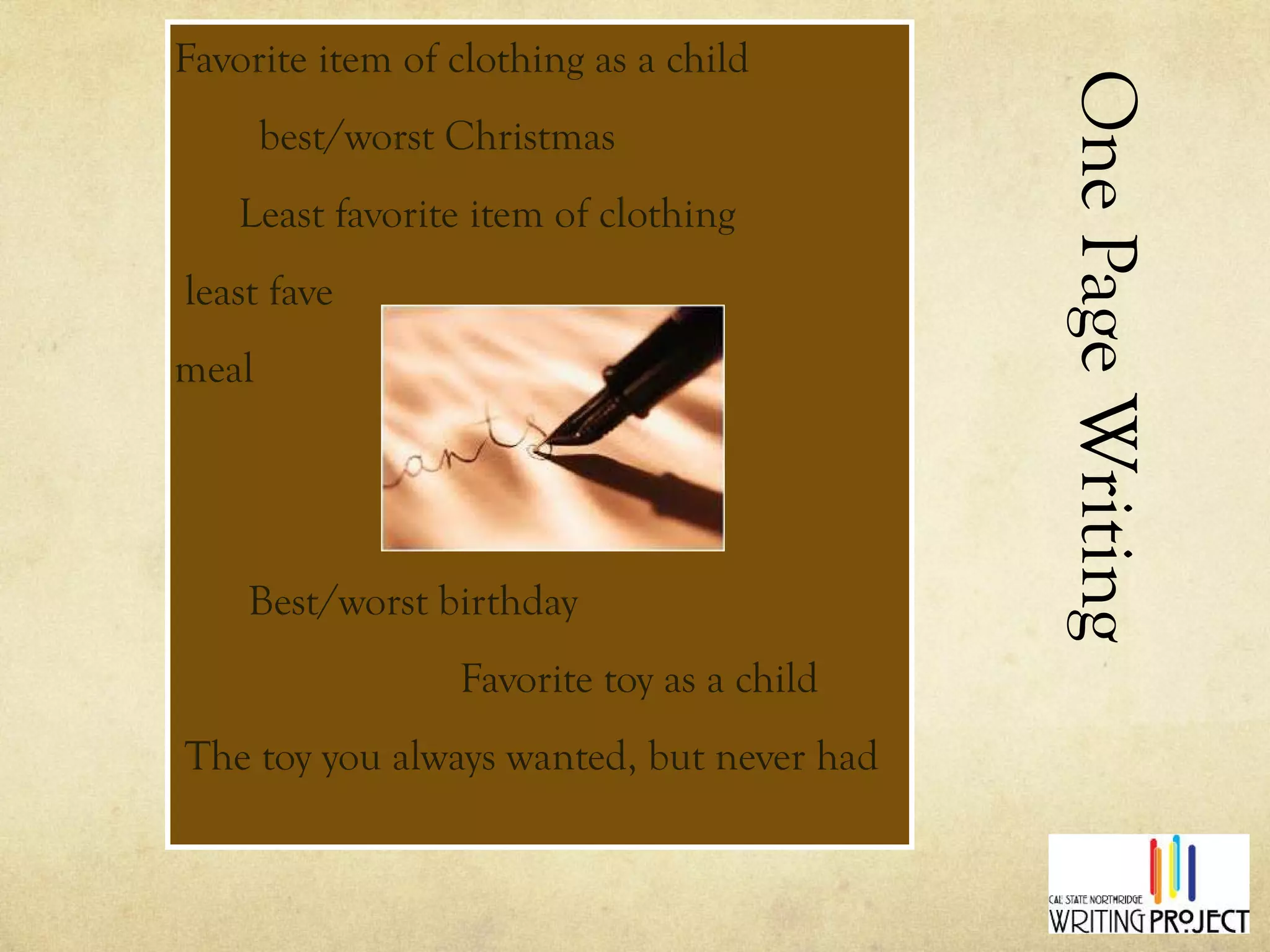 One Page Writing Assignment Favorite item of clothing as a child best/worst Christmas Least favorite item of clothing least fave meal Best/worst birthday  Favorite toy as a child The toy you always wanted, but never had 