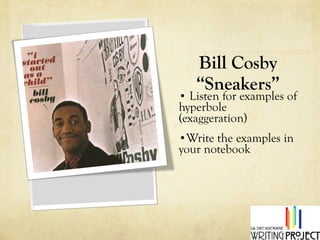Bill Cosby “Sneakers” Listen for examples of hyperbole (exaggeration) Write the examples in your notebook 