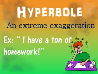 Hyperbole
 An extreme exaggeration

Ex: “ I have a ton of
homework!”
 