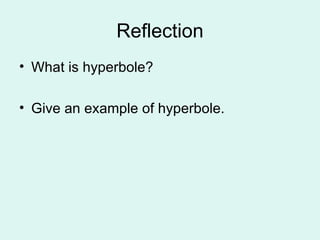 Reflection
• What is hyperbole?

• Give an example of hyperbole.
 