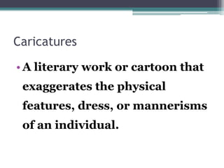Caricatures
• A literary work or cartoon that
exaggerates the physical
features, dress, or mannerisms
of an individual.