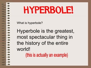 What is hyperbole?
Hyperbole is the greatest,
most spectacular thing in
the history of the entire
world!
 