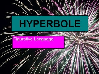 HYPERBOLE
Figurative Language
 