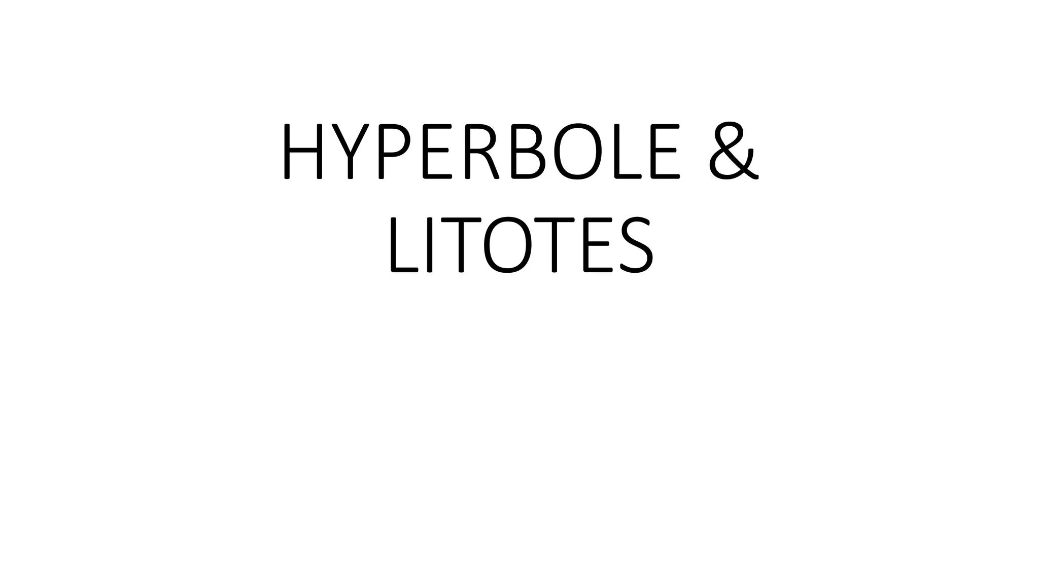 HYPERBOLE &
LITOTES
 