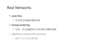 ? scale free
? ڵȷֲɷֲ
? strong clustering
? ͬһڵӵĽڵнϴ
? significant community structure
? ͨڵּ
Real Networks
 