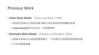Previous Work
? Erdos-Renyi Model [Erdos and Renyi, 1959]
? ֮ΪֲͬĲŬ
? Erdos-RenyiֻͨΪһ׼ģ
? Stochastic Block Model [Nowicki and Snijders, 2001]
? ֮һڵ͵
? ֻмȺ
 