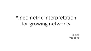 A geometric interpretation
for growing networks
孙佩源
2016.12.28
 