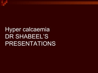 Hyper calcaemia DR SHABEEL’S PRESENTATIONS  