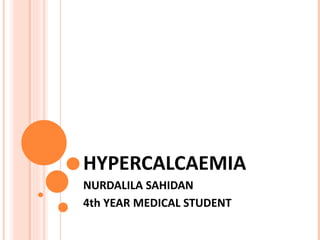 HYPERCALCAEMIA NURDALILA SAHIDAN 4th YEAR MEDICAL STUDENT 