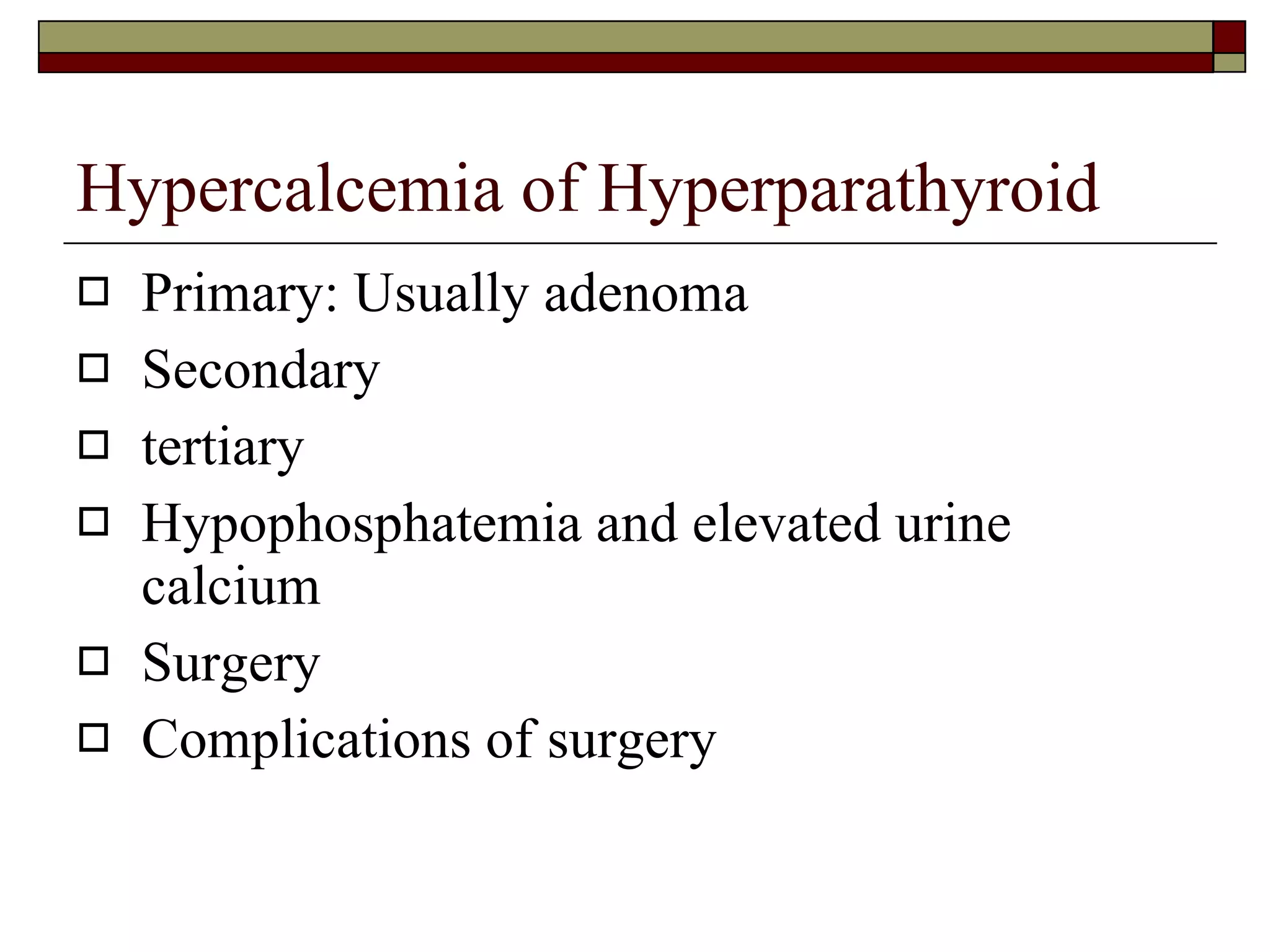 Hypercalcemia of Hyperparathyroid Primary: Usually adenoma Secondary tertiary Hypophosphatemia and elevated urine calcium Surgery Complications of surgery 