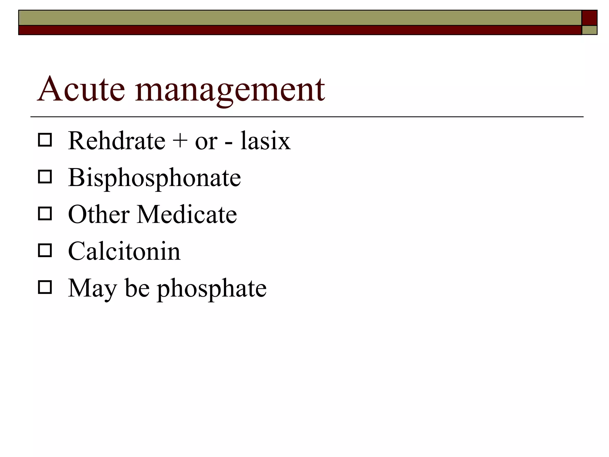 Acute management Rehdrate + or - lasix Bisphosphonate Other Medicate Calcitonin May be phosphate 