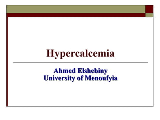 Hypercalcemia Ahmed Elshebiny University of Menoufyia 