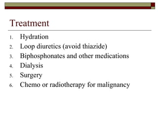 Treatment Hydration Loop diuretics (avoid thiazide) Biphosphonates and other medications Dialysis Surgery Chemo or radiotherapy for malignancy 