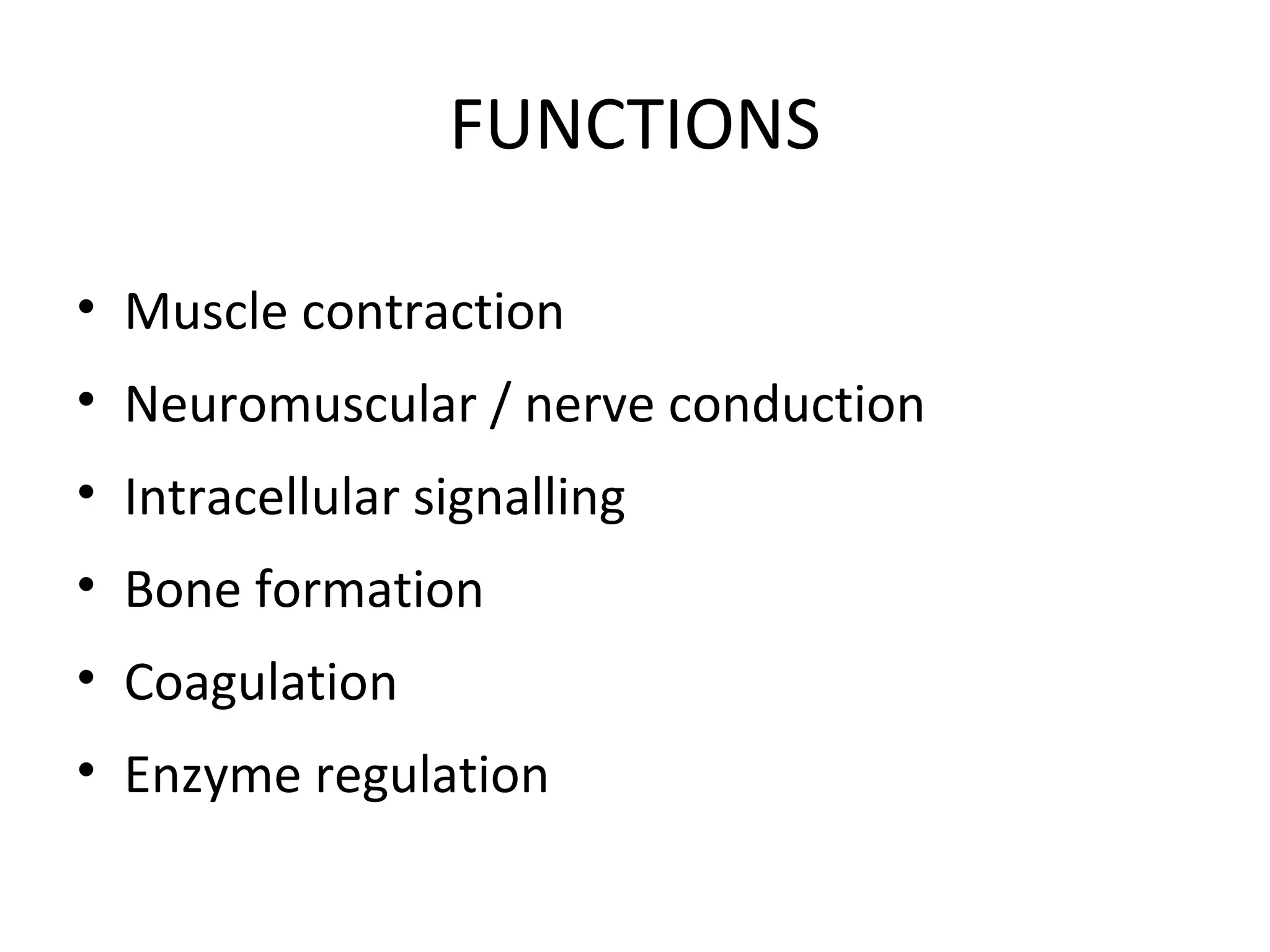 FUNCTIONS
• Muscle contraction
• Neuromuscular / nerve conduction
• Intracellular signalling
• Bone formation
• Coagulation
• Enzyme regulation
 