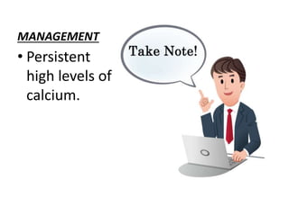 MANAGEMENT 
• Persistent 
high levels of 
calcium. 
 