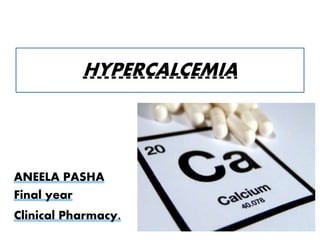 HYPERCALCEMIA 
ANEELA PASHA 
Final year 
Clinical Pharmacy. 
 